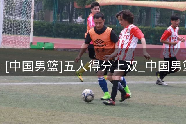 [中国男篮]五人得分上双 中国男篮取得开门红